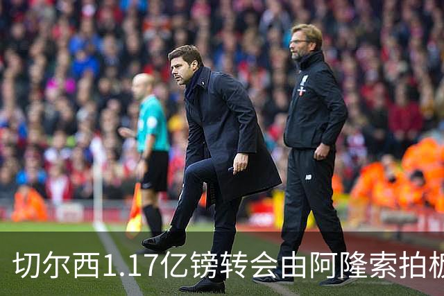 切尔西1.17亿镑转会由阿隆索拍板，罗杰斯签约揭开战略转型序幕