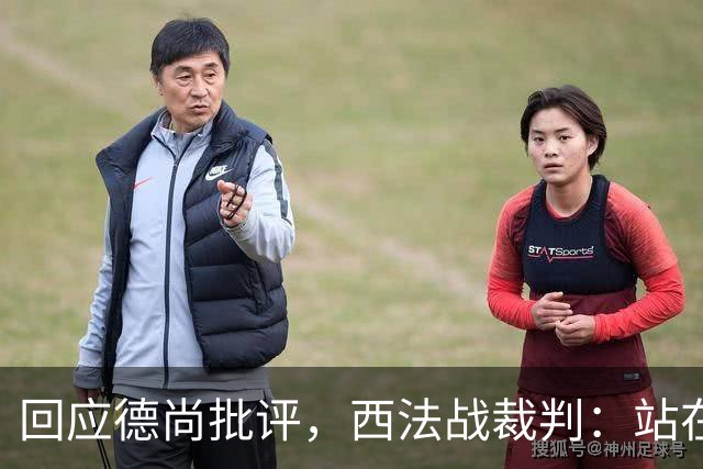 回应德尚批评，西法战裁判：站在那个舞台上，任何言论影响不了我