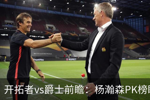 开拓者vs爵士前瞻：杨瀚森PK榜眼彼得森，夏联收官战悬疑四起