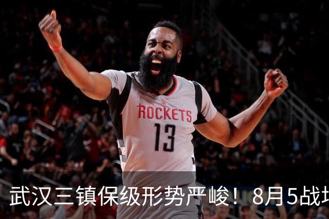 武汉三镇保级形势严峻！8月5战场场硬仗，连战两个保级竞争对手