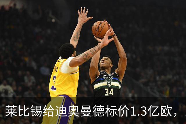 莱比锡给迪奥曼德标价1.3亿欧，皇马两次报价均未达标