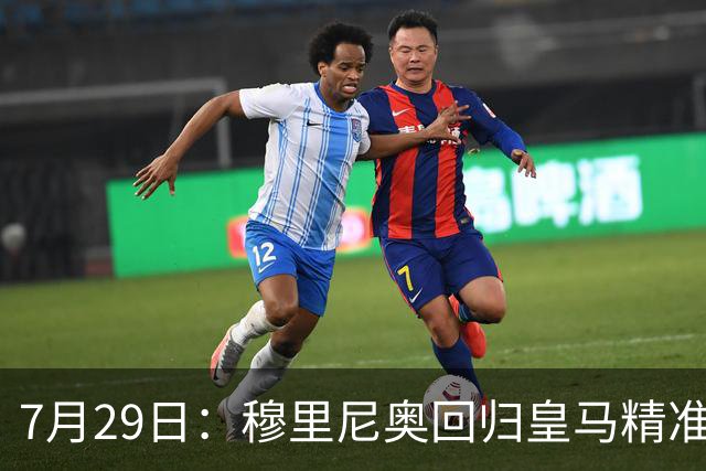 7月29日：穆里尼奥回归皇马精准补血！西甲三足鼎立格局要碎？